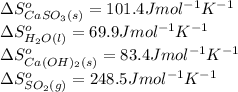 \Delta S^o_{CaSO_3(s)}=101.4Jmol^{-1}K^{-1}\\\Delta S^o_{H_2O(l)}=69.9Jmol^{-1}K^{-1}\\\Delta S^o_{Ca(OH)_2(s)}=83.4Jmol^{-1}K^{-1}\\\Delta S^o_{SO_2(g)}=248.5Jmol^{-1}K^{-1}