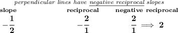 \bf \stackrel{\textit{perpendicular lines have \underline{negative reciprocal} slopes}} {\stackrel{slope}{-\cfrac{1}{2}}\qquad \qquad \qquad \stackrel{reciprocal}{-\cfrac{2}{1}}\qquad \stackrel{negative~reciprocal}{\cfrac{2}{1}\implies 2}}