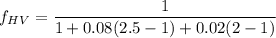 f_{HV}=\dfrac{1}{1+0.08(2.5-1)+0.02(2-1)}