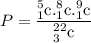 P=\dfrac{_{1}^{5}\textrm{c}._{1}^{8}\textrm{c}._{1}^{9}\textrm{c}}{_{3}^{22}\textrm{c}}