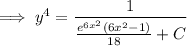 \implies y^4=\dfrac1{\frac{e^{6x^2}(6x^2-1)}{18}+C}
