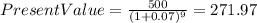 PresentValue=\frac{500}{(1+0.07)^{9} } =271.97