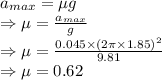 a_{max}=\mu g\\\Rightarrow \mu=\frac{a_{max}}{g}\\\Rightarrow \mu=\frac{0.045\times (2\pi\times 1.85)^2}{9.81}\\\Rightarrow \mu=0.62