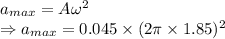 a_{max}=A\omega^2\\\Rightarrow a_{max}=0.045\times (2\pi\times 1.85)^2