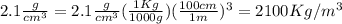 2.1\frac{g}{cm^3}=2.1\frac{g}{cm^3}(\frac{1Kg}{1000g})(\frac{100cm}{1m})^3=2100Kg/m^3