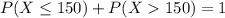 P(X \leq 150) + P(X  150) = 1