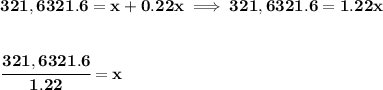\bf 321,6321.6 = x + 0.22x\implies 321,6321.6 = 1.22x\\\\\\ \cfrac{321,6321.6}{1.22}=x