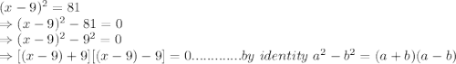 (x-9)^2=81\\\Rightarrow(x-9)^2-81=0\\\Rightarrow(x-9)^2-9^2=0\\\Rightarrow[(x-9)+9][(x-9)-9]=0.............by\ identity\ a^2-b^2=(a+b)(a-b)