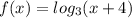 f(x) = log_3(x + 4)