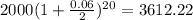 2000(1+\frac{0.06}{2})^{20}=3612.22
