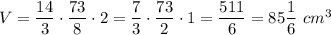 V=\dfrac{14}{3}\cdot\dfrac{73}{8}\cdot2=\dfrac{7}{3}\cdot\dfrac{73}{2}\cdot1=\dfrac{511}{6}=85\dfrac{1}{6}\ cm^3