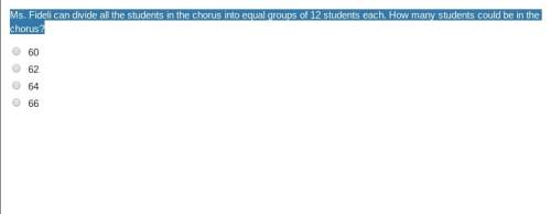 Ms. fideli can divide all the students in the chorus into equal groups of 12 students each. how many