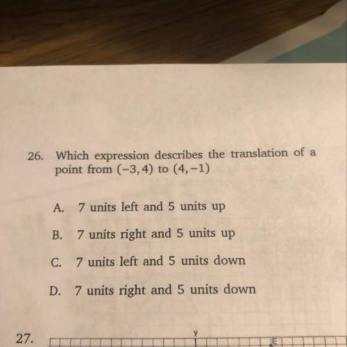 Which expression describes the translation of a point from (-3,4) to (4,-1) a. 7 units left and 5 u