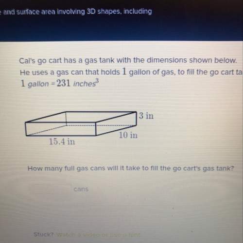Val’s go cart has a gas tank with the dimensions shown below. he uses a gas can that holds 1 gallon