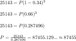 25143=P(1-0.34)^3\\ \\ 25143=P(0.66)^3\\ \\ 25143=P(0.287496)\\ \\ P=\frac{25143}{0.287496}=87455.129...\approx 87455