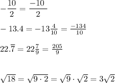 -\dfrac{10}2=\dfrac{-10\ }2\\\\-13.4=-13\frac4{10}=\frac{-134}{\ 10}\\\\ 22.\overline7=22\frac79=\frac{205}9\\\\\\ \sqrt{18}=\sqrt{9\cdot2}=\sqrt9\cdot\sqrt2=3\sqrt2