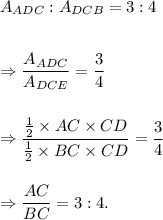 A_{ADC}:A_{DCB}=3:4\\\\\\\Rightarrow \dfrac{A_{ADC}}{A_{DCE}}=\dfrac{3}{4}\\\\\\\Rightarrow \dfrac{\frac{1}{2}\times AC\times CD}{\frac{1}{2}\times BC\times CD}=\dfrac{3}{4}\\\\\\\Rightarrow \dfrac{AC}{BC}=3:4.