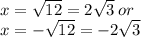 x =  \sqrt{12 }  = 2 \sqrt{3}  \: or \\ x =   -  \sqrt{12}  =  - 2 \sqrt{3}