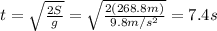 t=\sqrt{\frac{2S}{g}}=\sqrt{\frac{2(268.8 m)}{9.8 m/s^2}}=7.4 s