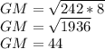 GM=\sqrt{242*8} \\GM=\sqrt{1936}\\GM=44