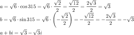 a=\sqrt6\cdot \cos 315=\sqrt 6 \cdot\dfrac{\sqrt2}{2}=\dfrac{\sqrt{12}}{2}=\dfrac{2\sqrt3}{2}=\sqrt3\\&#10;b=\sqrt6\cdot \sin 315=\sqrt 6 \cdot\left(-\dfrac{\sqrt2}{2}\right)=-\dfrac{\sqrt{12}}{2}=-\dfrac{2\sqrt3}{2}=-\sqrt3\\\\&#10;a+bi=\sqrt3-\sqrt3i