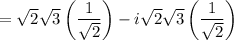 =\sqrt{2}\sqrt{3}\left(\dfrac{1}{\sqrt2}\right) -i\sqrt{2}\sqrt{3}\left(\dfrac{1}{\sqrt2}\right)