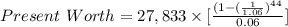 Present\ Worth=27,833\times[\frac{(1-(\frac{1}{1.06})^{44} }{0.06}]