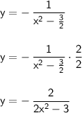 \mathsf{y=-\,\dfrac{1}{x^2-\frac{3}{2}}}\\\\\\&#10;\mathsf{y=-\,\dfrac{1}{x^2-\frac{3}{2}}\cdot \dfrac{2}{2}}\\\\\\&#10;\mathsf{y=-\,\dfrac{2}{2x^2-3}}