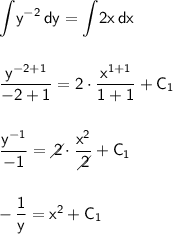 \mathsf{\displaystyle\int\!y^{-2}\,dy=\int\!2x\,dx}\\\\\\&#10;\mathsf{\dfrac{y^{-2+1}}{-2+1}=2\cdot \dfrac{x^{1+1}}{1+1}+C_1}\\\\\\&#10;\mathsf{\dfrac{y^{-1}}{-1}=\diagup\hspace{-7}2\cdot \dfrac{x^2}{\diagup\hspace{-7}2}+C_1}\\\\\\&#10;\mathsf{-\,\dfrac{1}{y}=x^2+C_1}