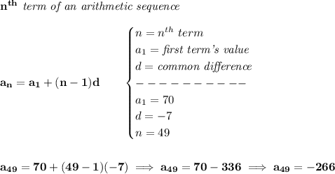 \bf n^{th}\textit{ term of an arithmetic sequence}\\\\&#10;a_n=a_1+(n-1)d\qquad &#10;\begin{cases}&#10;n=n^{th}\ term\\&#10;a_1=\textit{first term's value}\\&#10;d=\textit{common difference}\\&#10;----------\\&#10;a_1=70\\&#10;d=-7\\&#10;n=49&#10;\end{cases}&#10;\\\\\\&#10;a_{49}=70+(49-1)(-7)\implies a_{49}=70-336\implies a_{49}=-266