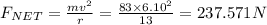 F_{NET}=\frac{mv^2}{r}=\frac{83\times 6.10^2}{13}=237.571N
