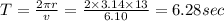 T=\frac{2\pi r}{v}=\frac{2\times 3.14\times 13}{6.10}=6.28sec