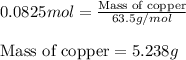 0.0825mol=\frac{\text{Mass of copper}}{63.5g/mol}\\\\\text{Mass of copper}=5.238g