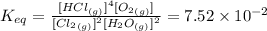 K_{eq}=\frac {[HCl_{(g)}]^4[O_2_{(g)}]}{[Cl_2_{(g)}]^2[H_2O_{(g)}]^2}=7.52\times 10^{-2}