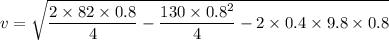 v=\sqrt{\dfrac{2\times 82\times 0.8}{4}-\dfrac{130\times 0.8^2}{4}-2\times 0.4\times 9.8\times 0.8}
