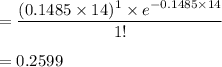 =\dfrac{(0.1485\times 14)^1\times e^{-0.1485\times 14}}{1!}\\\\=0.2599