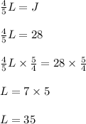 \frac{4}{5}L = J\\\\\frac{4}{5}L = 28\\\\\frac{4}{5}L \times \frac{5}{4} =28\times \frac{5}{4}\\\\L = 7\times 5\\\\L = 35