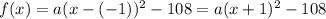 f(x) = a(x - (-1))^2 -  108  = a(x + 1)^2 - 108