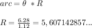 arc=\theta \ * R\\\\&#10;R= \frac{6.28}{1.12} =5,607142857...