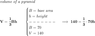 \bf \textit{volume of a pyramid}\\\\&#10;V=\cfrac{1}{3}Bh\qquad &#10;\begin{cases}&#10;B=\textit{base area}\\&#10;h=height\\&#10;-------\\&#10;B=70\\&#10;V=140&#10;\end{cases}\implies 140=\cfrac{1}{3}\cdot 70h