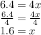 6.4=4x\\\frac{6.4}{4}=\frac{4x}{4}  \\1.6=x