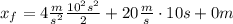 x_f = 4\frac{m}{s^2}\frac{10^2s^2}{2} + 20\frac{m}{s}\cdot 10s + 0m