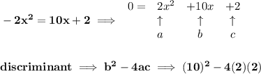 \bf -2x^2=10x +2\implies &#10;\begin{array}{llccll}&#10;0=&2x^2&+10x&+2\\&#10;&\uparrow &\uparrow &\uparrow \\&#10;&a&b&c&#10;\end{array}&#10;\\\\\\&#10;discriminant\implies b^2-4ac\implies (10)^2-4(2)(2)