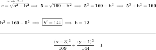 \bf \stackrel{\textit{recall that }}{c=\sqrt{a^2-b^2}}\implies 5=\sqrt{169-b^2}\implies 5^2=169-b^2\implies 5^2+b^2=169 \\\\\\ b^2=169-5^2\implies \boxed{b^2=144}\implies b=12 \\\\[-0.35em] \rule{34em}{0.25pt}\\\\ ~\hfill \cfrac{(x-3)^2}{169}+\cfrac{(y-1)^2}{144}=1~\hfill