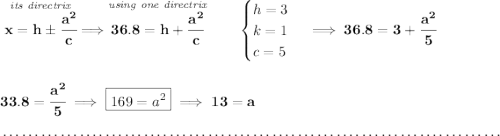 \bf \stackrel{\textit{its directrix}}{x=h\pm\cfrac{a^2}{c}}\implies \stackrel{\textit{using one directrix}}{36.8=h+\cfrac{a^2}{c}}\qquad \begin{cases} h=3\\ k=1\\ c=5 \end{cases}\implies 36.8=3+\cfrac{a^2}{5} \\\\\\ 33.8=\cfrac{a^2}{5}\implies \boxed{169=a^2}\implies 13=a \\\\[-0.35em] ~\dotfill