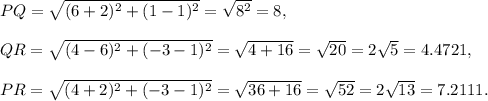 PQ=\sqrt{(6+2)^2+(1-1)^2}=\sqrt{8^2}=8,\\\\QR=\sqrt{(4-6)^2+(-3-1)^2}=\sqrt{4+16}=\sqrt{20}=2\sqrt5=4.4721,\\\\PR=\sqrt{(4+2)^2+(-3-1)^2}=\sqrt{36+16}=\sqrt{52}=2\sqrt{13}=7.2111.