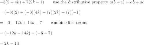 -3(2+4k)+7(2k-1)\qquad\text{use the distributive property}\ a(b+c)=ab+ac\\\\=(-3)(2)+(-3)(4k)+(7)(2k)+(7)(-1)\\\\=-6-12k+14k-7\qquad\text{combine like terms}\\\\=(-12k+14k)+(-6-7)\\\\=2k-13