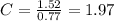 C=\frac{1.52}{0.77} = 1.97