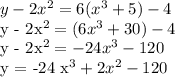 y - 2x^{2} = 6 ( x^{3} + 5) - 4&#10;&#10;   y - 2x^{2}  =   (6 x^{3} + 30) - 4&#10;&#10;y - 2x^{2}  = -24 x^{3} - 120&#10;&#10;y = -24 x^{3} + 2x^{2} - 120