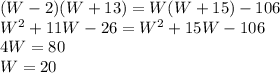 (W-2)(W+13)=W(W+15)-106\\W^2+11W-26=W^2+15W-106\\4W=80\\W=20